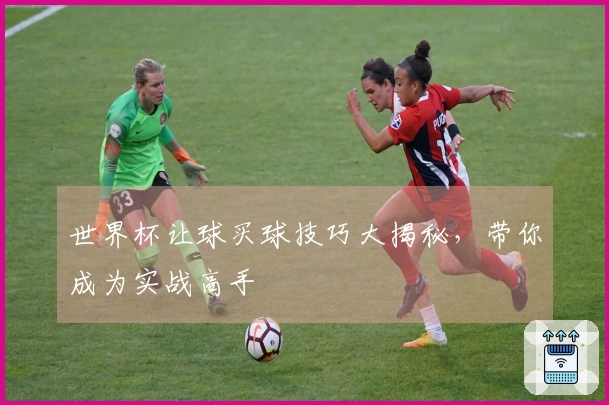 世界杯让球买球技巧大揭秘，带你成为实战高手