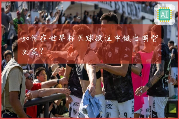 如何在世界杯买球投注中做出明智决策？