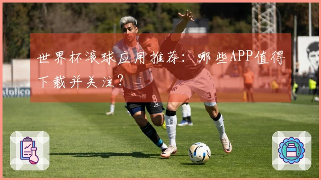 世界杯滚球应用推荐：哪些APP值得下载并关注？
