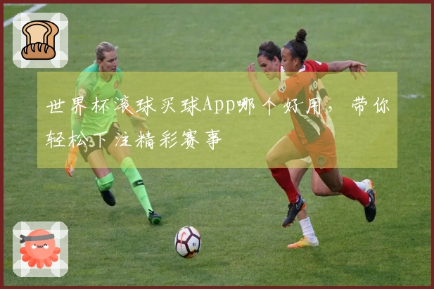 世界杯滚球买球App哪个好用,带你轻松下注精彩赛事