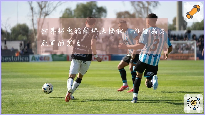 世界杯竞猜新玩法揭秘，谁能成为冠军的黑马