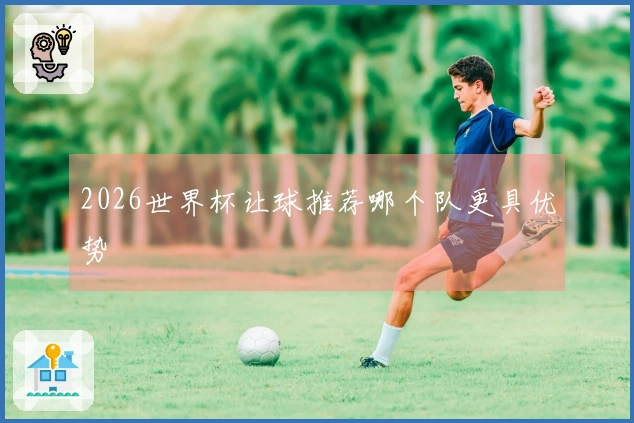 2026世界杯让球推荐哪个队更具优势